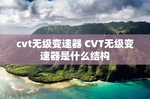 cvt无级变速器 CVT无级变速器是什么结构