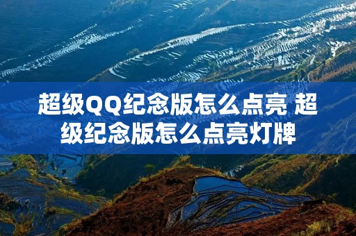 超级QQ纪念版怎么点亮 超级纪念版怎么点亮灯牌 超级QQ纪念版怎么点亮 超级纪念版怎么点亮灯牌