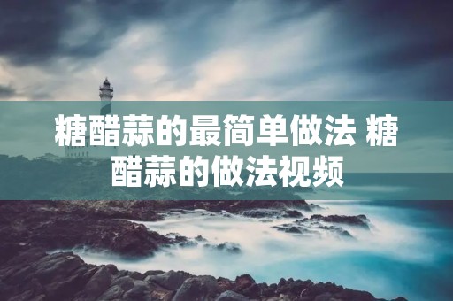 糖醋蒜的最简单做法 糖醋蒜的做法视频