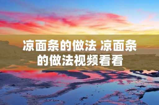 凉面条的做法 凉面条的做法视频看看 凉面条的做法 凉面条的做法视频看看