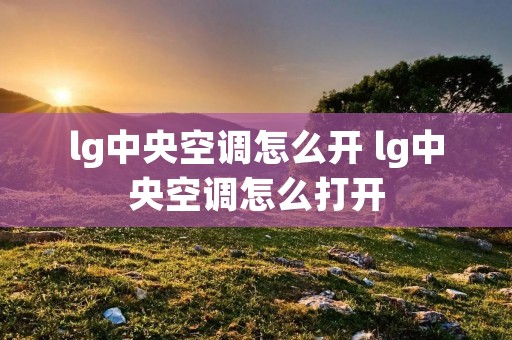 lg中央空调怎么开 lg中央空调怎么打开