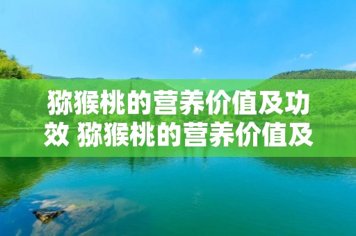 猕猴桃的营养价值及功效 猕猴桃的营养价值及功效与作用