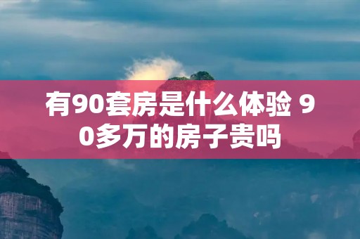 有90套房是什么体验 90多万的房子贵吗