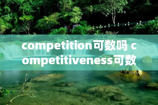 competition可数吗 competitiveness可数吗