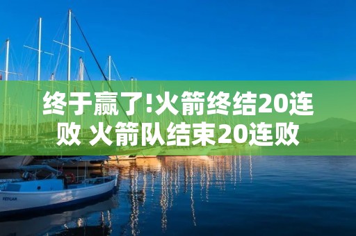 终于赢了!火箭终结20连败 火箭队结束20连败