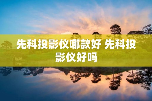 先科投影仪哪款好 先科投影仪好吗