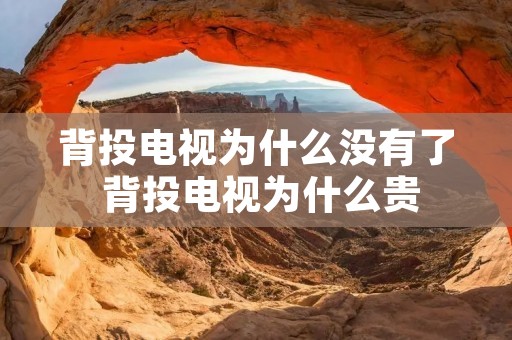 背投电视为什么没有了 背投电视为什么贵