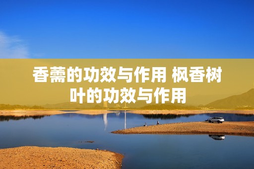 香薷的功效与作用 枫香树叶的功效与作用 香薷的功效与作用 枫香树叶的功效与作用