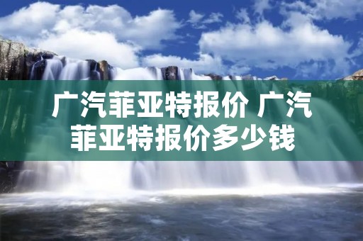广汽菲亚特报价 广汽菲亚特报价多少钱