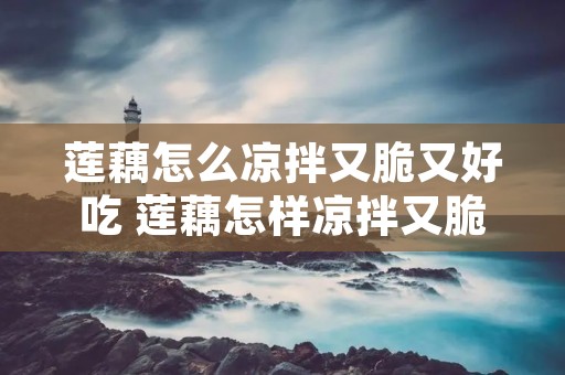 莲藕怎么凉拌又脆又好吃 莲藕怎样凉拌又脆又好吃