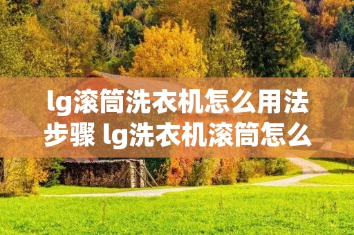 lg滚筒洗衣机怎么用法步骤 lg洗衣机滚筒怎么打开