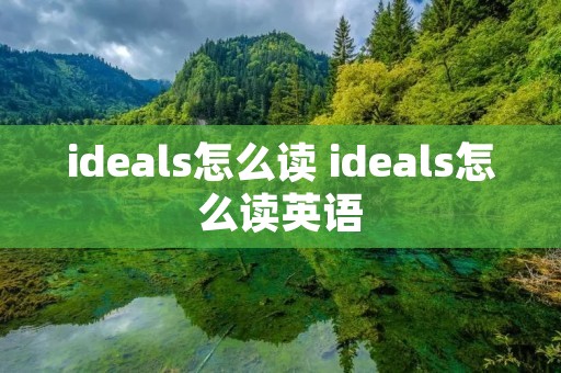 ideals怎么读 ideals怎么读英语 ideals怎么读 ideals怎么读英语
