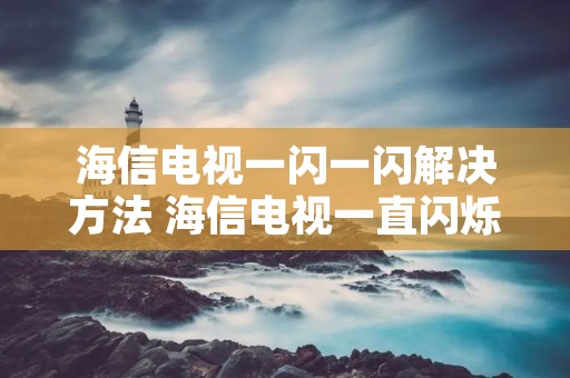 海信电视一闪一闪解决方法 海信电视一直闪烁