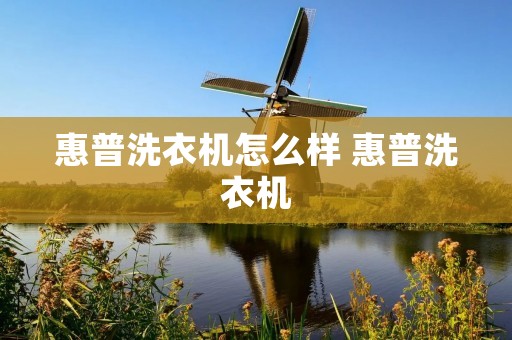 惠普洗衣机怎么样 惠普洗衣机