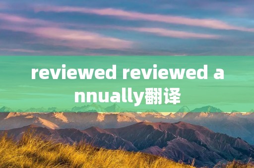 reviewed reviewed annually翻译