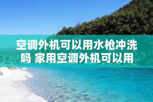 空调外机可以用水枪冲洗吗 家用空调外机可以用水冲洗吗