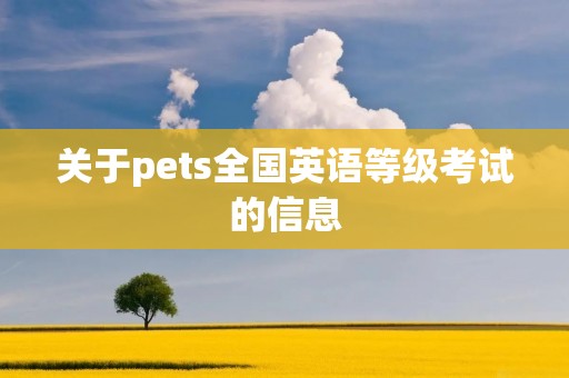 关于pets全国英语等级考试的信息 关于pets全国英语等级考试的信息