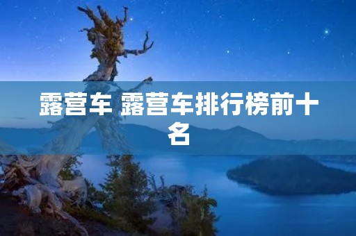 露营车 露营车排行榜前十名