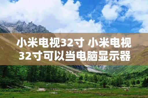 小米电视32寸 小米电视32寸可以当电脑显示器吗