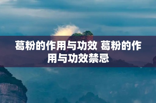 葛粉的作用与功效 葛粉的作用与功效禁忌
