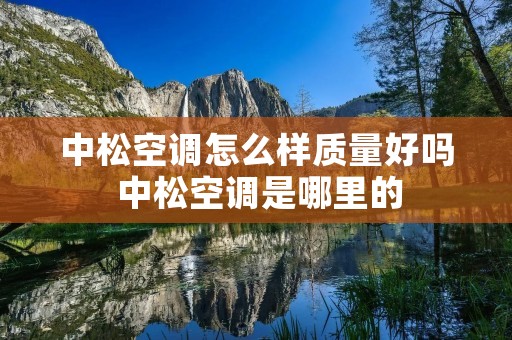 中松空调怎么样质量好吗 中松空调是哪里的