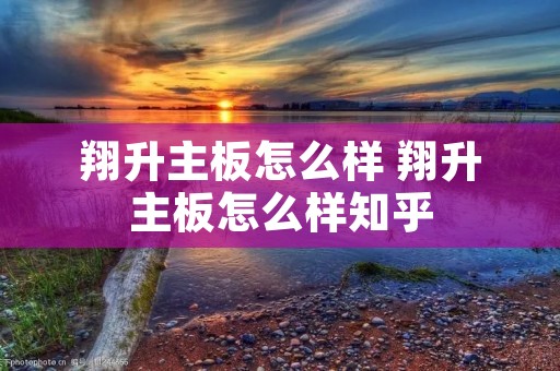 翔升主板怎么样 翔升主板怎么样知乎