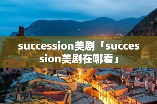 succession美剧「succession美剧在哪看」