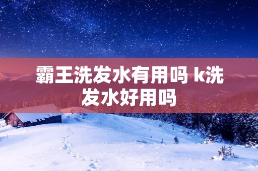 霸王洗发水有用吗 k洗发水好用吗