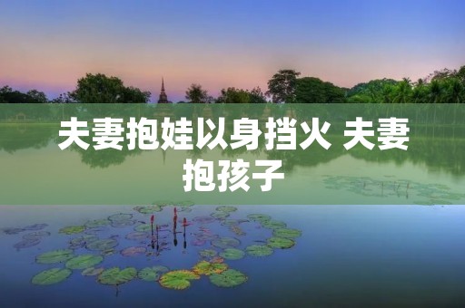 夫妻抱娃以身挡火 夫妻抱孩子