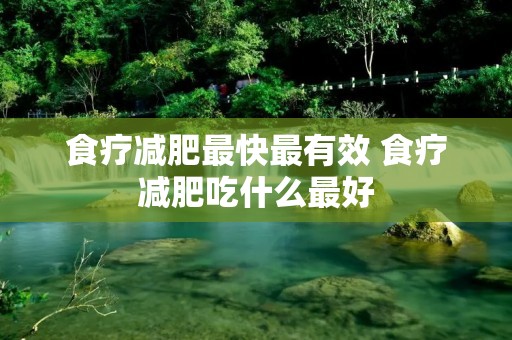 食疗减肥最快最有效 食疗减肥吃什么最好