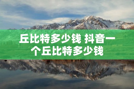 丘比特多少钱 抖音一个丘比特多少钱
