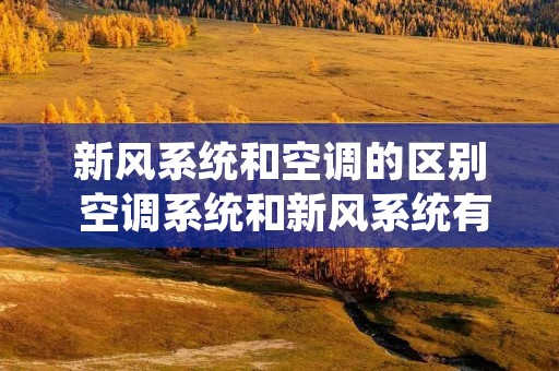 新风系统和空调的区别 空调系统和新风系统有什么区别?两者分别摄于什么环境?