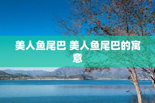 美人鱼尾巴 美人鱼尾巴的寓意 美人鱼尾巴 美人鱼尾巴的寓意