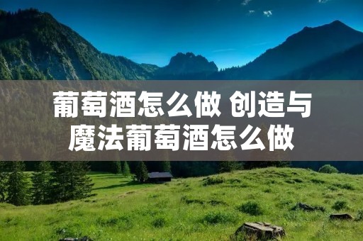 葡萄酒怎么做 创造与魔法葡萄酒怎么做