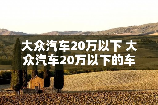 大众汽车20万以下 大众汽车20万以下的车