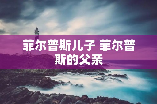菲尔普斯儿子 菲尔普斯的父亲