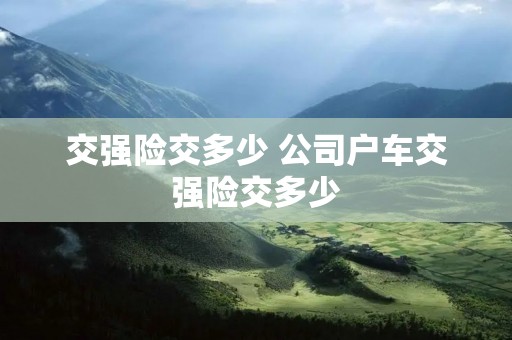 交强险交多少 公司户车交强险交多少 交强险交多少 公司户车交强险交多少