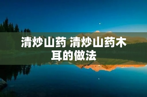 清炒山药 清炒山药木耳的做法