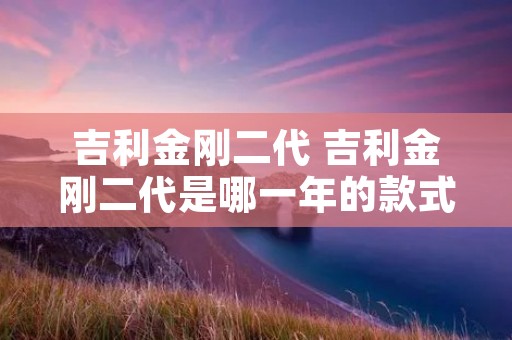 吉利金刚二代 吉利金刚二代是哪一年的款式