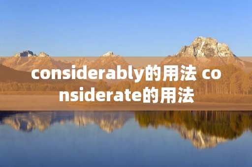 considerably的用法 considerate的用法
