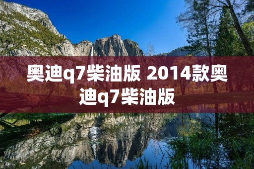 奥迪q7柴油版 2014款奥迪q7柴油版