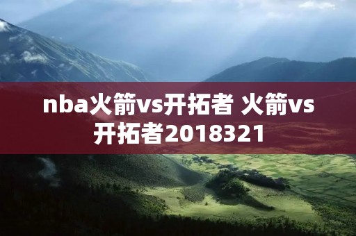 nba火箭vs开拓者 火箭vs开拓者2018321 nba火箭vs开拓者 火箭vs开拓者2018321