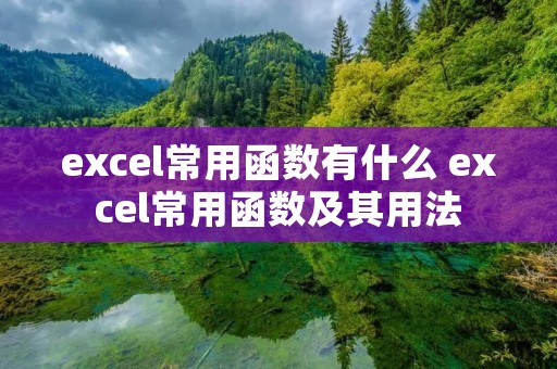 excel常用函数有什么 excel常用函数及其用法 excel常用函数有什么 excel常用函数及其用法