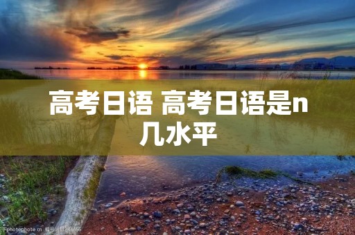 高考日语 高考日语是n几水平