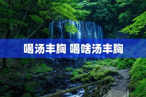 喝汤丰胸 喝啥汤丰胸