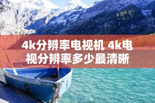 4k分辨率电视机 4k电视分辨率多少最清晰