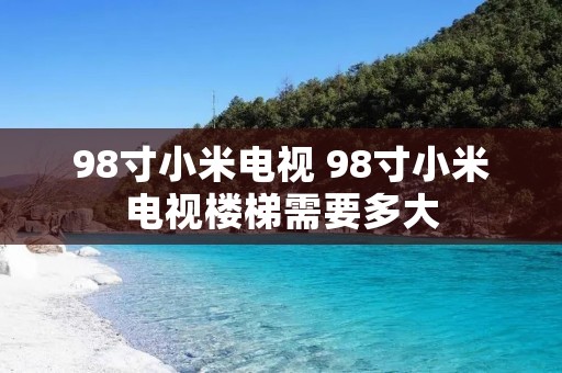 98寸小米电视 98寸小米电视楼梯需要多大