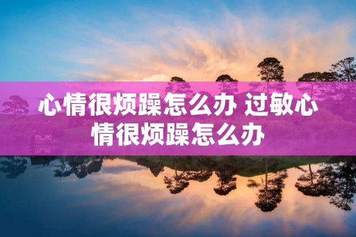 心情很烦躁怎么办 过敏心情很烦躁怎么办