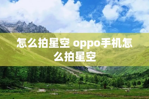 怎么拍星空 oppo手机怎么拍星空 怎么拍星空 oppo手机怎么拍星空