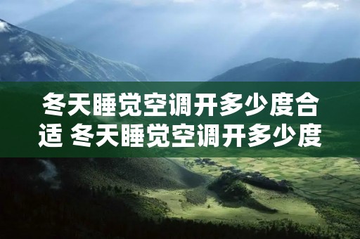 冬天睡觉空调开多少度合适 冬天睡觉空调开多少度合适?